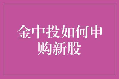 金中投新股申购全解析 掌握规则、优化策略、规避风险